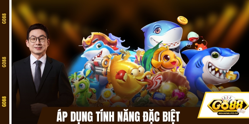 game ban ca doi thuong dung tinh nang dac biet Áp dụng tính năng đặc biệt đúng nơi đúng lúc